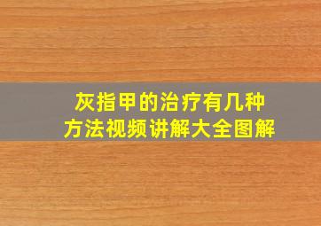 灰指甲的治疗有几种方法视频讲解大全图解