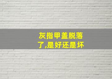 灰指甲盖脱落了,是好还是坏