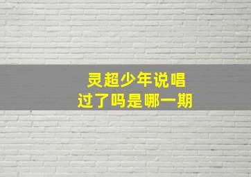 灵超少年说唱过了吗是哪一期