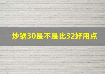 炒锅30是不是比32好用点