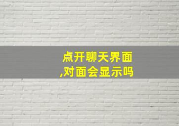 点开聊天界面,对面会显示吗