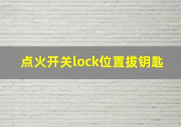 点火开关lock位置拔钥匙