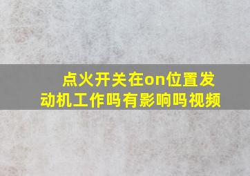 点火开关在on位置发动机工作吗有影响吗视频