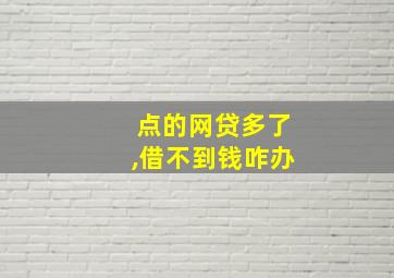 点的网贷多了,借不到钱咋办