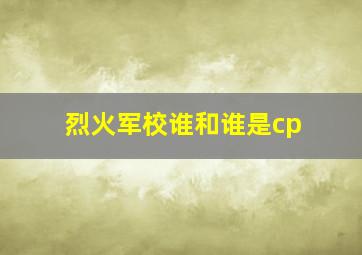 烈火军校谁和谁是cp