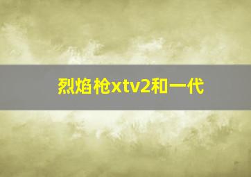 烈焰枪xtv2和一代