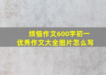 烦恼作文600字初一优秀作文大全图片怎么写