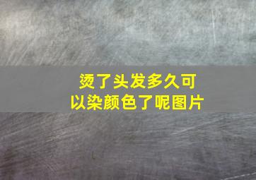 烫了头发多久可以染颜色了呢图片