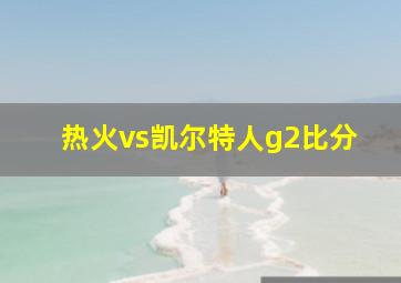 热火vs凯尔特人g2比分