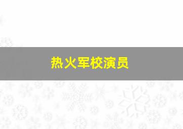 热火军校演员