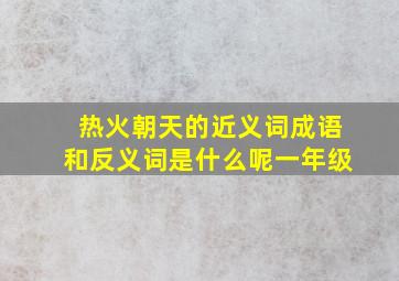 热火朝天的近义词成语和反义词是什么呢一年级