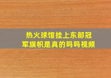 热火球馆挂上东部冠军旗帜是真的吗吗视频