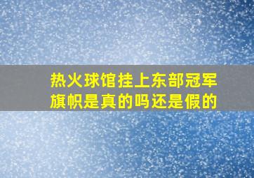 热火球馆挂上东部冠军旗帜是真的吗还是假的