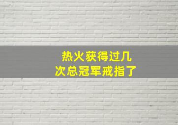 热火获得过几次总冠军戒指了