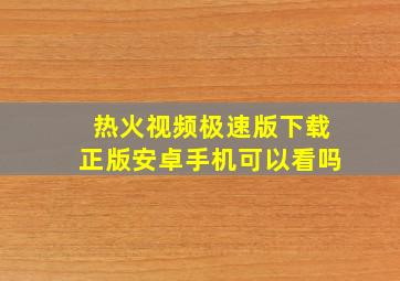 热火视频极速版下载正版安卓手机可以看吗