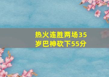 热火连胜两场35岁巴神砍下55分