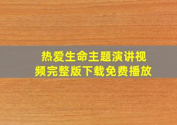 热爱生命主题演讲视频完整版下载免费播放