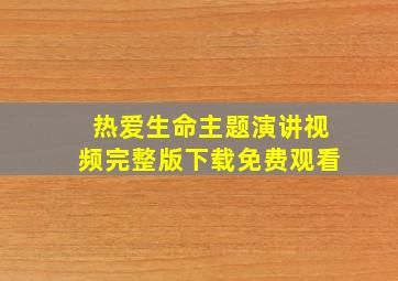 热爱生命主题演讲视频完整版下载免费观看