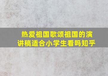 热爱祖国歌颂祖国的演讲稿适合小学生看吗知乎