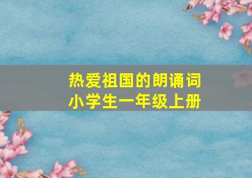 热爱祖国的朗诵词小学生一年级上册