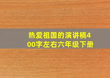 热爱祖国的演讲稿400字左右六年级下册