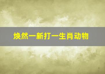 焕然一新打一生肖动物