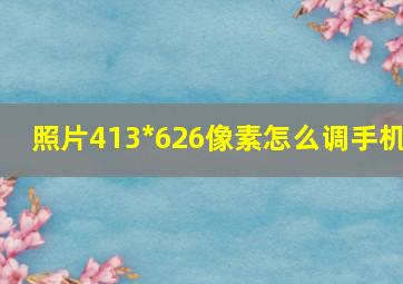 照片413*626像素怎么调手机