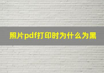 照片pdf打印时为什么为黑