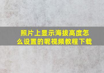 照片上显示海拔高度怎么设置的呢视频教程下载