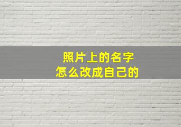 照片上的名字怎么改成自己的