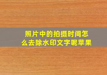 照片中的拍摄时间怎么去除水印文字呢苹果