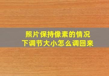 照片保持像素的情况下调节大小怎么调回来