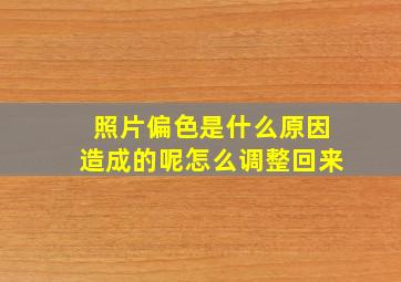 照片偏色是什么原因造成的呢怎么调整回来