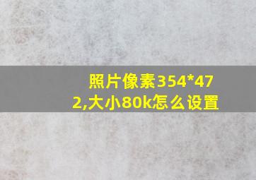 照片像素354*472,大小80k怎么设置