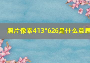 照片像素413*626是什么意思