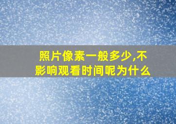 照片像素一般多少,不影响观看时间呢为什么