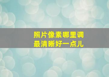 照片像素哪里调最清晰好一点儿