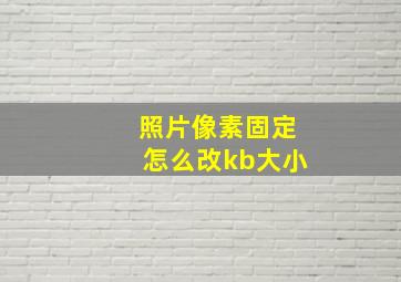 照片像素固定怎么改kb大小