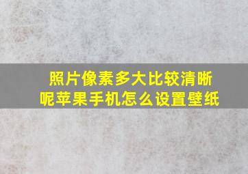 照片像素多大比较清晰呢苹果手机怎么设置壁纸