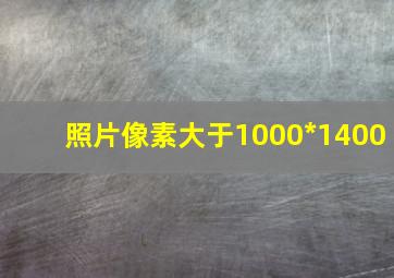 照片像素大于1000*1400