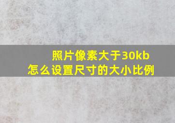 照片像素大于30kb怎么设置尺寸的大小比例