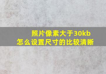 照片像素大于30kb怎么设置尺寸的比较清晰