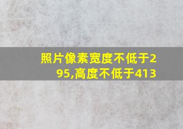 照片像素宽度不低于295,高度不低于413