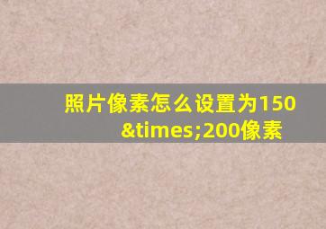 照片像素怎么设置为150×200像素