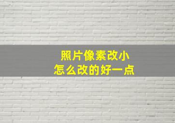 照片像素改小怎么改的好一点