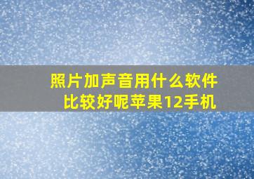 照片加声音用什么软件比较好呢苹果12手机