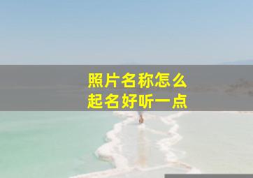 照片名称怎么起名好听一点