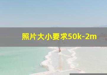 照片大小要求50k-2m