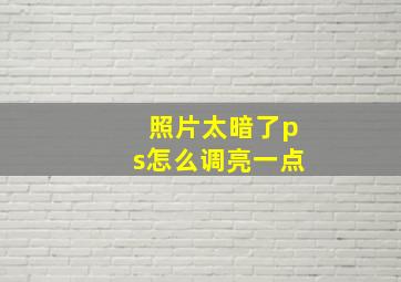 照片太暗了ps怎么调亮一点