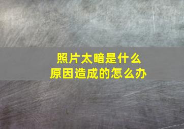 照片太暗是什么原因造成的怎么办